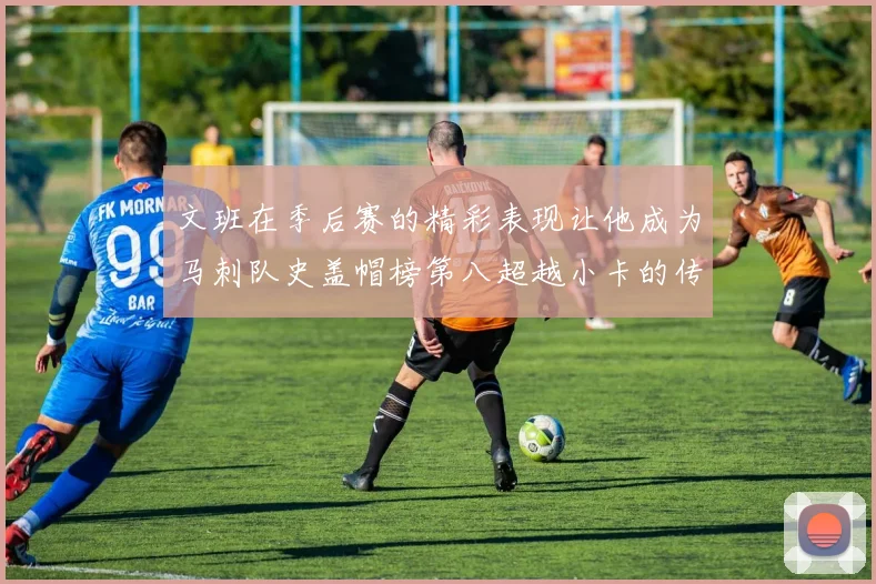 文班在季后赛的精彩表现让他成为马刺队史盖帽榜第八超越小卡的传奇之路